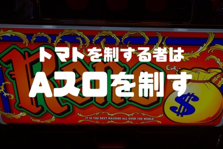 終わりに：トマトを制する者はAスロを制す