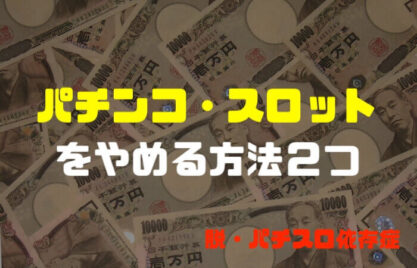 パチンコ・スロットをやめたい方へ「やめる方法はズバリ２つ」